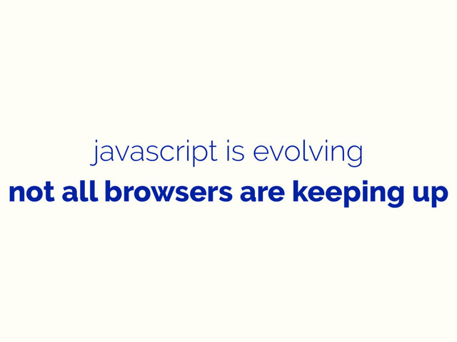 javascript is evolving
not all browsers are keeping up
