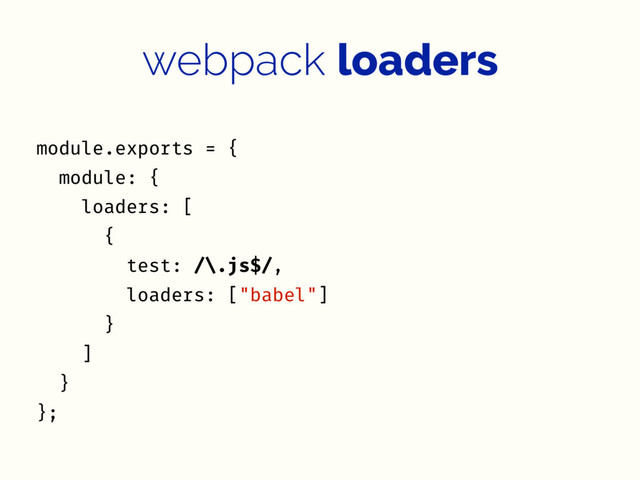 webpack loaders
module.exports = {
module: {
loaders: [
{
test: /\.js$/,
loaders: ["babel"]
}
]
}
};
