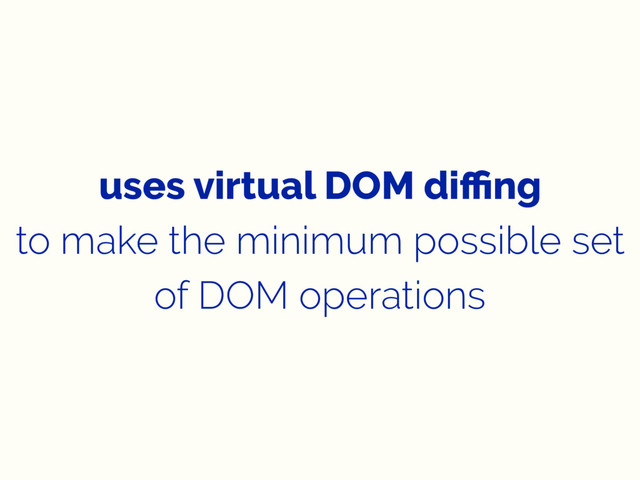 uses virtual DOM diﬃng
to make the minimum possible set
of DOM operations
