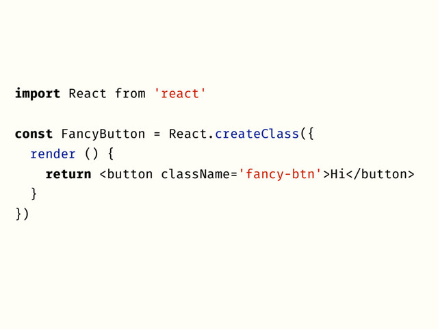 import React from 'react'
const FancyButton = React.createClass({
render () {
return Hi
}
})
