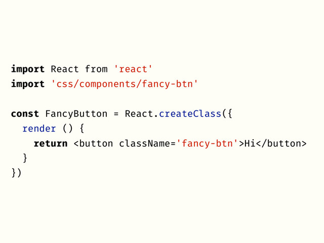 import React from 'react'
import 'css/components/fancy-btn'
const FancyButton = React.createClass({
render () {
return Hi
}
})
