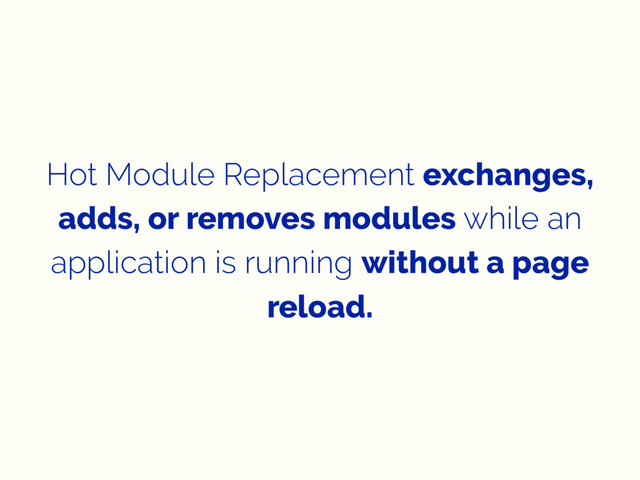 Hot Module Replacement exchanges,
adds, or removes modules while an
application is running without a page
reload.
