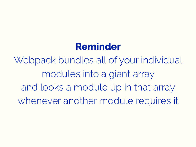 Reminder
Webpack bundles all of your individual
modules into a giant array
and looks a module up in that array
whenever another module requires it
