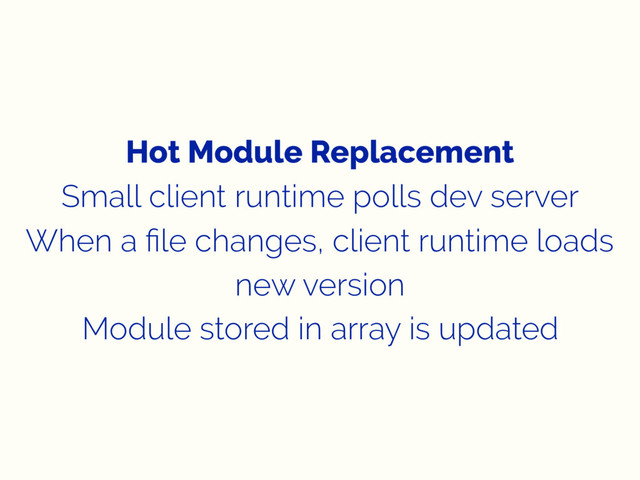 Hot Module Replacement
Small client runtime polls dev server
When a ﬁle changes, client runtime loads
new version
Module stored in array is updated
