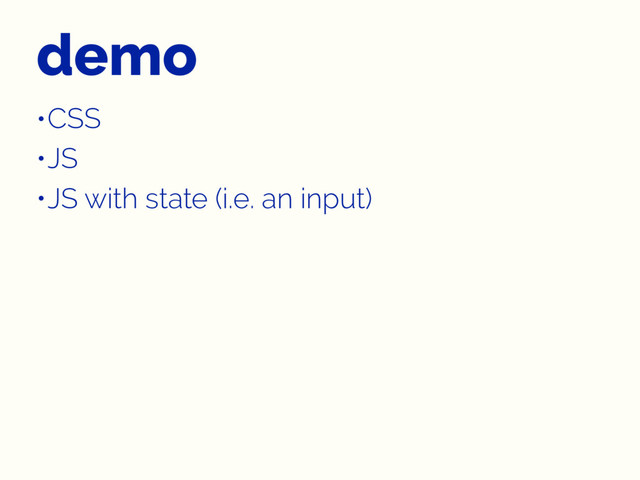 demo
•CSS
•JS
•JS with state (i.e. an input)
