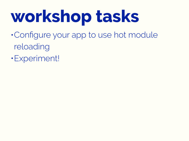 workshop tasks
•Conﬁgure your app to use hot module
reloading
•Experiment!
