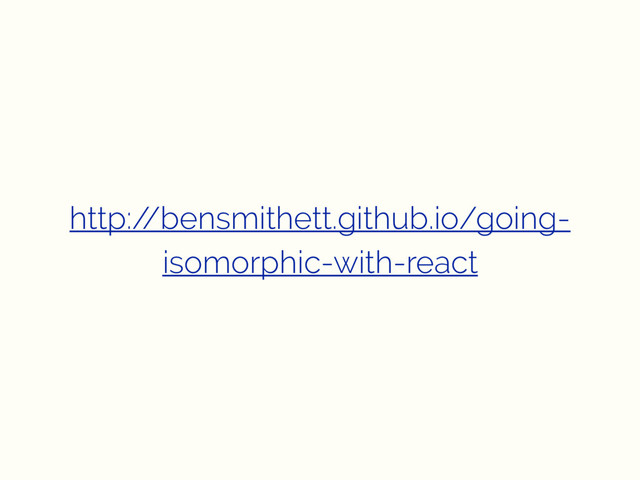 http:/
/bensmithett.github.io/going-
isomorphic-with-react
