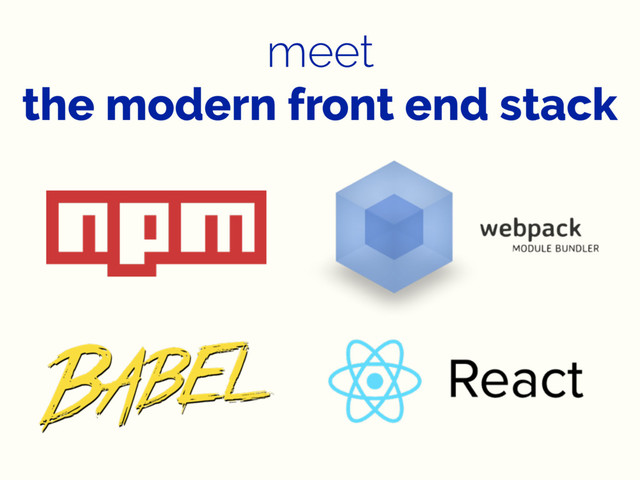 meet
the modern front end stack
