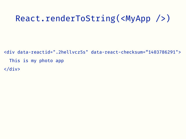 React.renderToString()
<div>
This is my photo app
</div>
