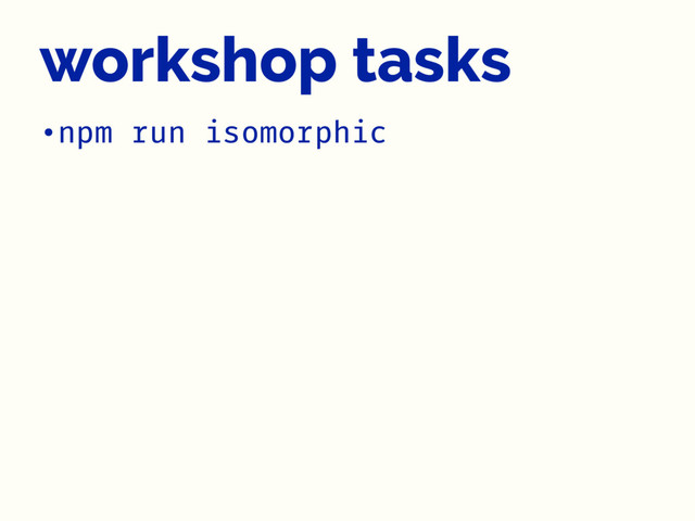 workshop tasks
•npm run isomorphic
