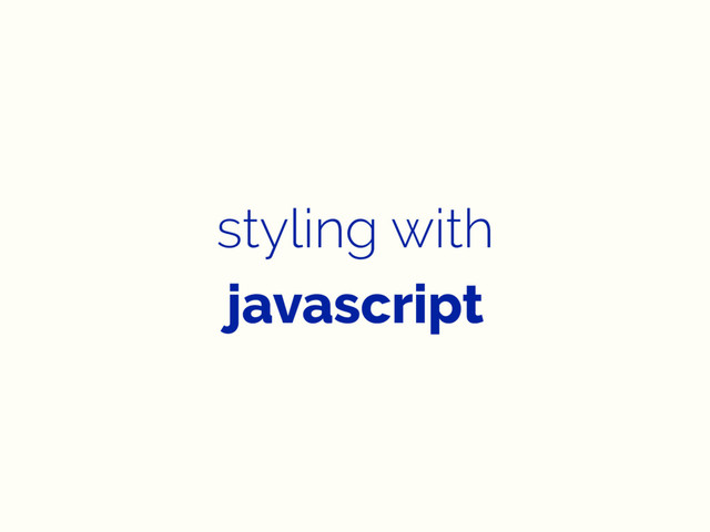 styling with
javascript
