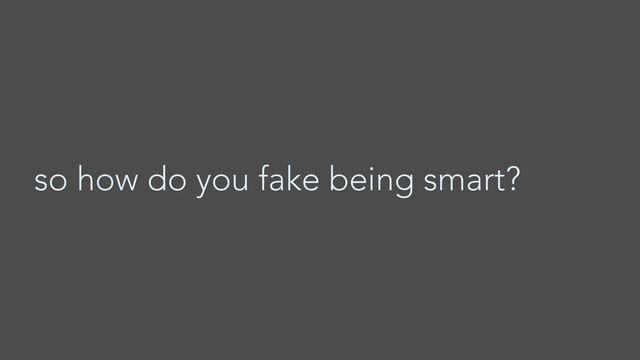 so how do you fake being smart?
