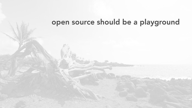 open source should be a playground
