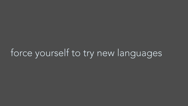 force yourself to try new languages
