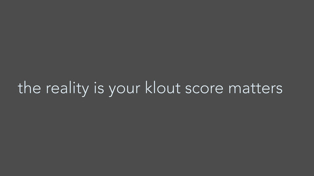 the reality is your klout score matters
