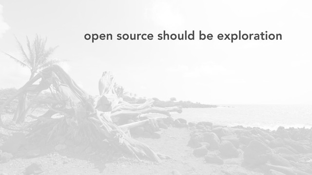 open source should be exploration
