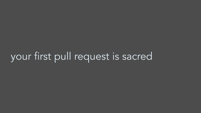 your first pull request is sacred
