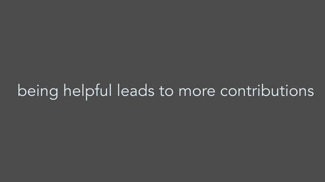 being helpful leads to more contributions
