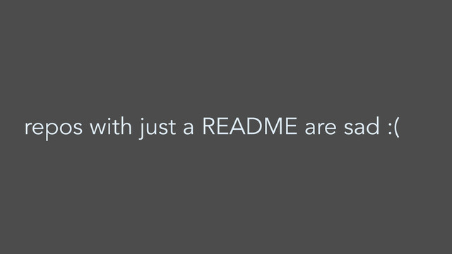 repos with just a README are sad :(
