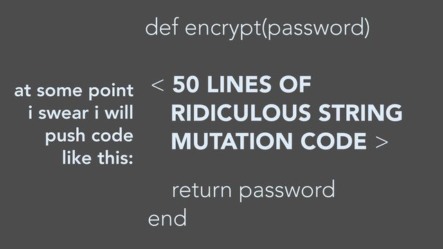 < 50 LINES OF
RIDICULOUS STRING
MUTATION CODE >
at some point
i swear i will
push code
like this:
def encrypt(password)
return password
end
