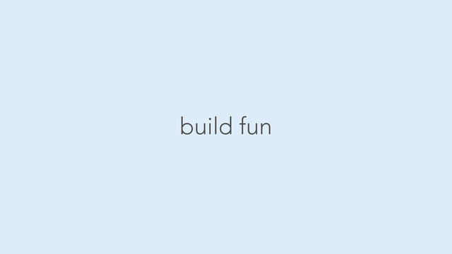 build fun

