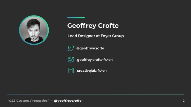 “CSS Custom Properties” — @geoffreycrofte 2
Geoffrey Crofte
geoffrey.crofte.fr/en
creativejuiz.fr/en
Lead Designer at Foyer Group
@geoffreycrofte
