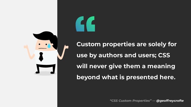 “CSS Custom Properties” — @geoffreycrofte
Custom properties are solely for
use by authors and users; CSS
will never give them a meaning
beyond what is presented here.
