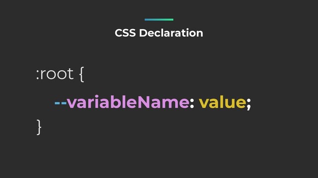 --variableName: value;
CSS Declaration
:root {
}
