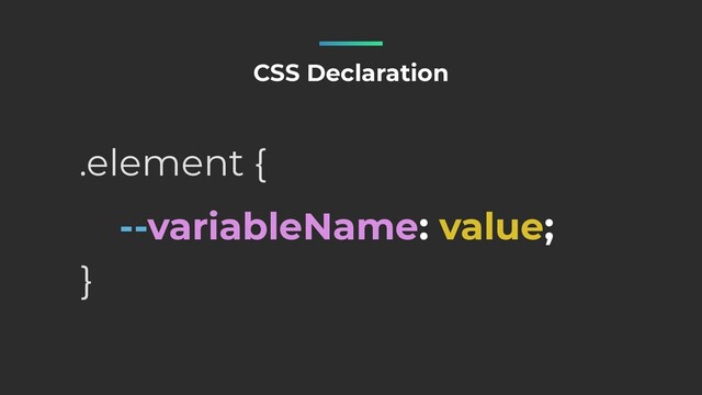 --variableName: value;
CSS Declaration
.element {
}
