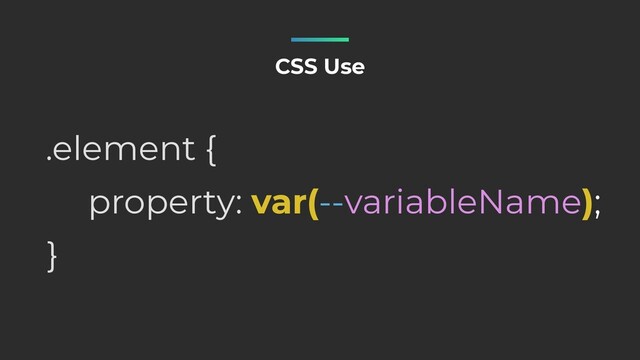 property: var(--variableName);
.element {
}
CSS Use
