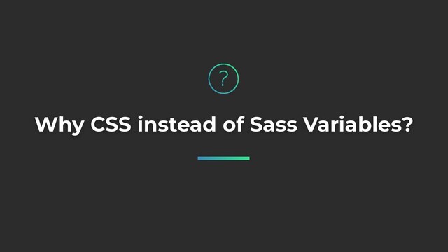 Why CSS instead of Sass Variables?
