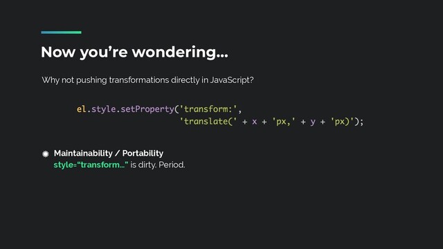 Why not pushing transformations directly in JavaScript?
Now you’re wondering…
Maintainability / Portability
 
style=“transform…” is dirty. Period.
 
