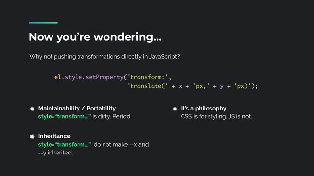 Why not pushing transformations directly in JavaScript?
Now you’re wondering…
Maintainability / Portability
 
style=“transform…” is dirty. Period.
 
Inheritance
 
style=“transform…” do not make --x and
--y inherited.
It’s a philosophy
 
CSS is for styling. JS is not.
 
