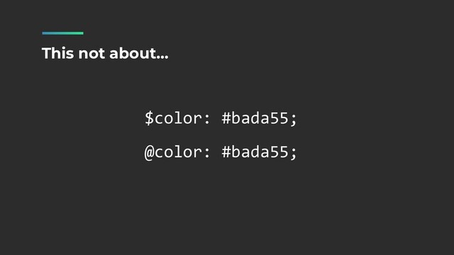 $color: #bada55;


@color: #bada55;
This not about…
