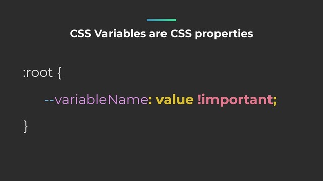 --variableName: value !important;
:root {
}
CSS Variables are CSS properties
