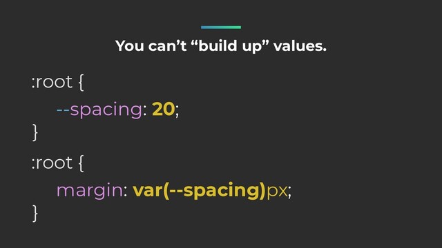 --spacing: 20;
:root {
}
You can’t “build up” values.
margin: var(--spacing)px;
:root {
}
