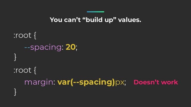 --spacing: 20;
:root {
}
You can’t “build up” values.
margin: var(--spacing)px;
:root {
}
Doesn’t work
