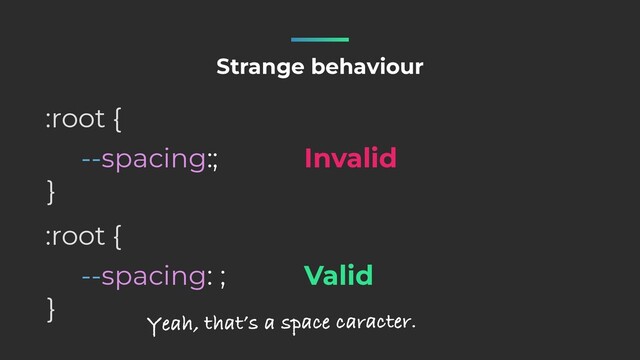 --spacing:;
:root {
}
Strange behaviour
--spacing: ;
:root {
}
Invalid
Valid
Yeah, that’s a space caracter.
