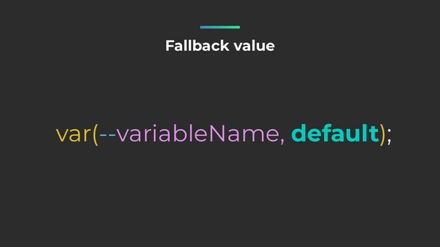 Fallback value
var(--variableName, default);
