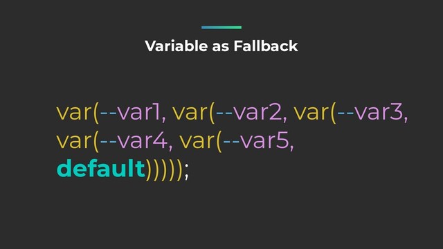 Variable as Fallback
var(--var1, var(--var2, var(--var3,
var(--var4, var(--var5,
default)))));
