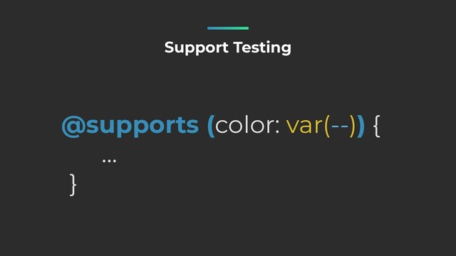 @supports (color: var(--)) {


…


}
Support Testing
