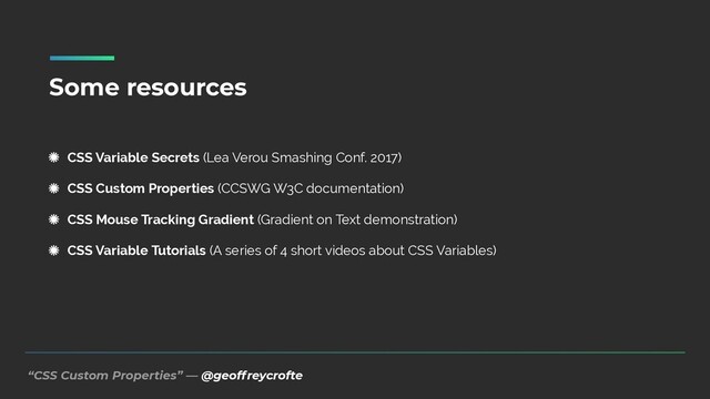 “CSS Custom Properties” — @geoffreycrofte
Some resources
CSS Variable Secrets (Lea Verou Smashing Conf. 2017)


CSS Custom Properties (CCSWG W3C documentation)


CSS Mouse Tracking Gradient (Gradient on Text demonstration)


CSS Variable Tutorials (A series of 4 short videos about CSS Variables)
