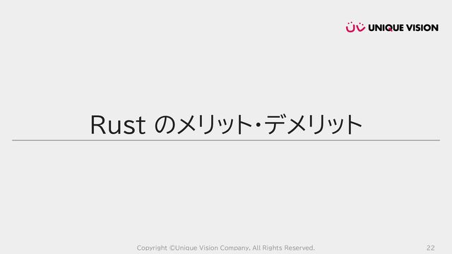 Copyright ©Unique Vision Company, All Rights Reserved. 22
Rust のメリット・デメリット
