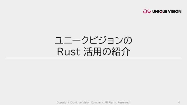 Copyright ©Unique Vision Company, All Rights Reserved. 4
ユニークビジョンの
Rust 活用の紹介

