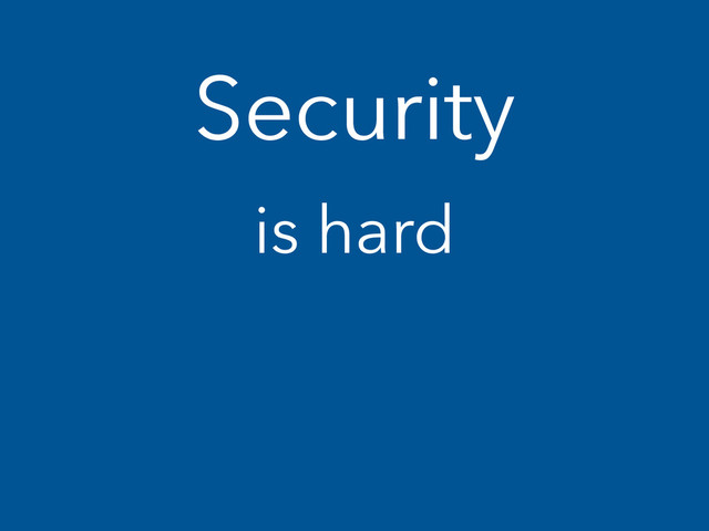 Security
is hard

