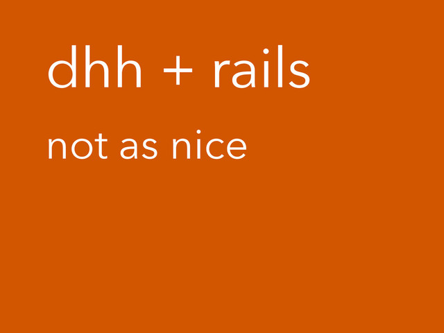 dhh + rails
not as nice
