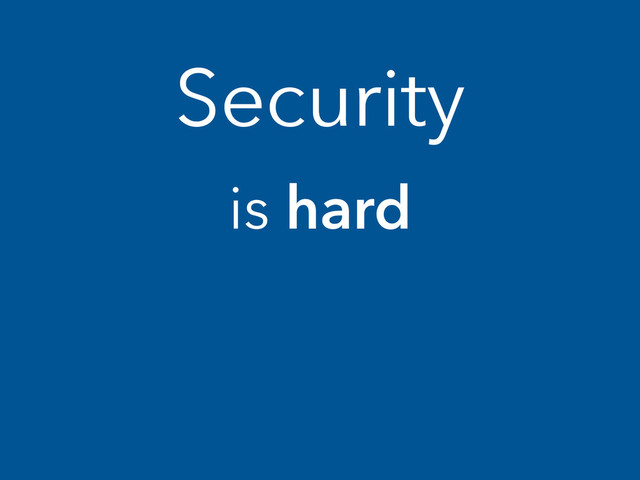 Security
is hard
