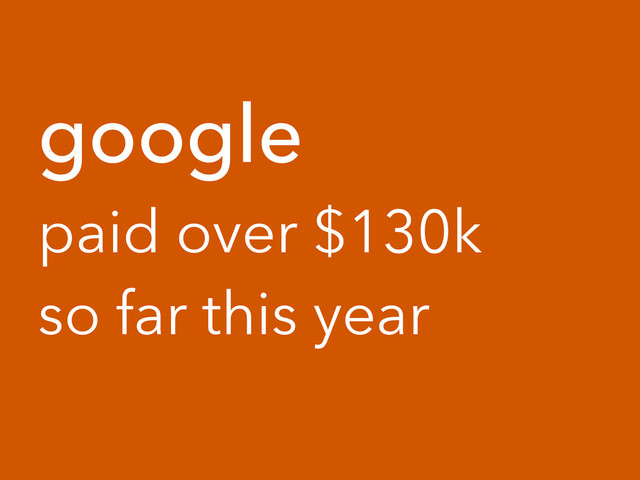google
paid over $130k
so far this year
