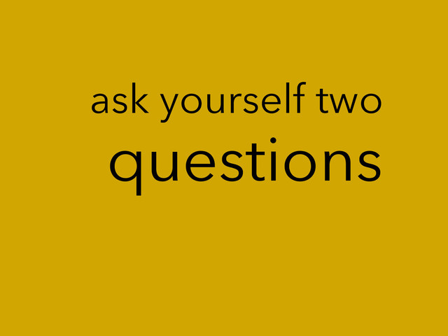 questions
ask yourself two
