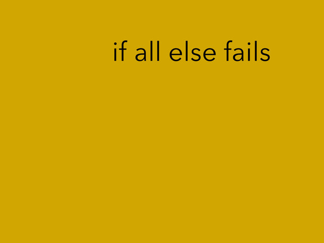 if all else fails
